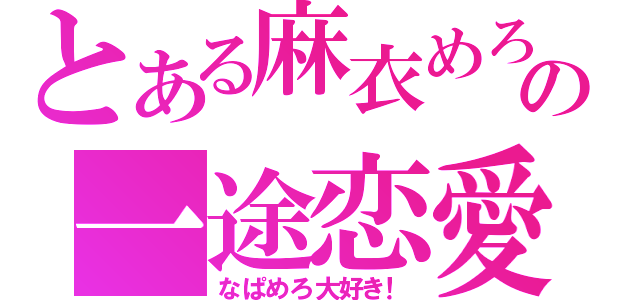 とある麻衣めろの一途恋愛（なぱめろ大好き！）