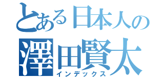 とある日本人の澤田賢太（インデックス）