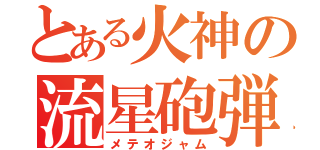 とある火神の流星砲弾（メテオジャム）