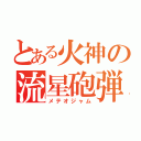 とある火神の流星砲弾（メテオジャム）