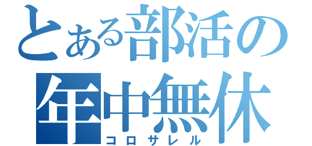 とある部活の年中無休（コロサレル）