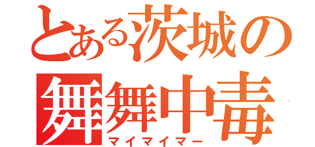 とある茨城の舞舞中毒（マイマイマー）