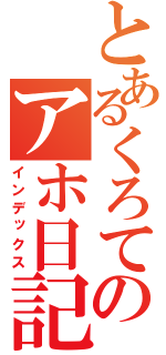 とあるくろてのアホ日記（インデックス）