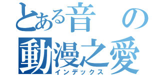 とある音の動漫之愛（インデックス）