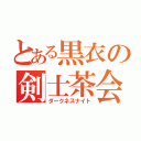 とある黒衣の剣士茶会（ダークネスナイト）