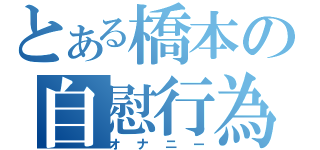 とある橋本の自慰行為（オナニー）