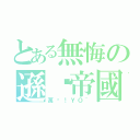 とある無悔の遜咖帝國（萬歲！ＹＯ~）