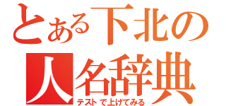 とある下北の人名辞典（テストで上げてみる）