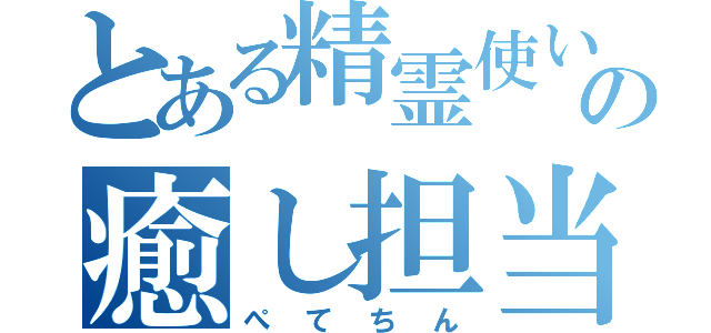 とある精霊使いの癒し担当（ぺてちん）