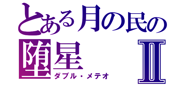 とある月の民の堕星Ⅱ（ダブル・メテオ）