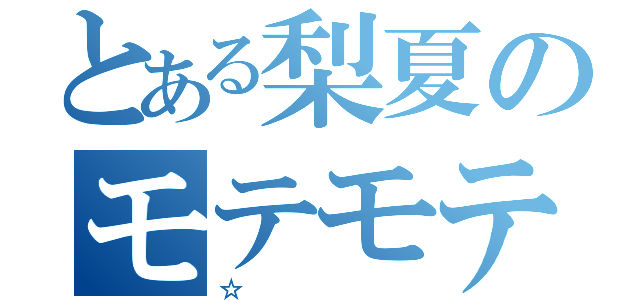 とある梨夏のモテモテ度（☆）