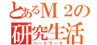 とあるＭ２の研究生活（ハードワーク）