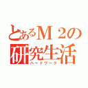 とあるＭ２の研究生活（ハードワーク）