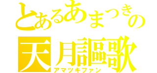 とあるあまつきの天月謳歌（アマツキファン）