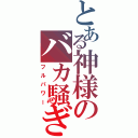 とある神様のバカ騒ぎ（フルパワー）