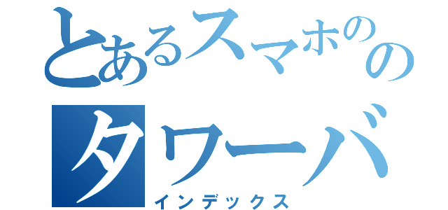 とあるスマホののタワーバトル（インデックス）