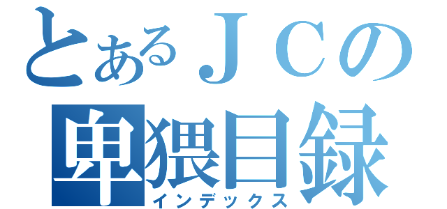 とあるＪＣの卑猥目録（インデックス）