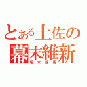 とある土佐の幕末維新（坂本龍馬）