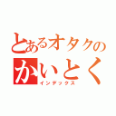 とあるオタクのかいとくん（インデックス）