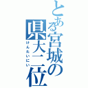 とある宮城の県大二位（けんたいにい）