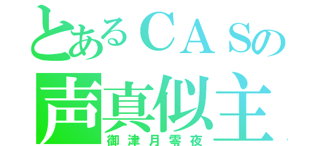 とあるＣＡＳの声真似主（御津月零夜）