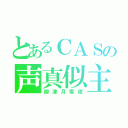 とあるＣＡＳの声真似主（御津月零夜）