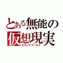 とある無能の仮想現実（セカンドワールド）