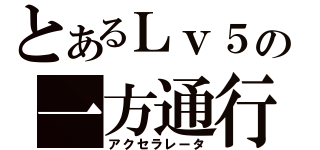 とあるＬｖ５の一方通行（アクセラレータ）