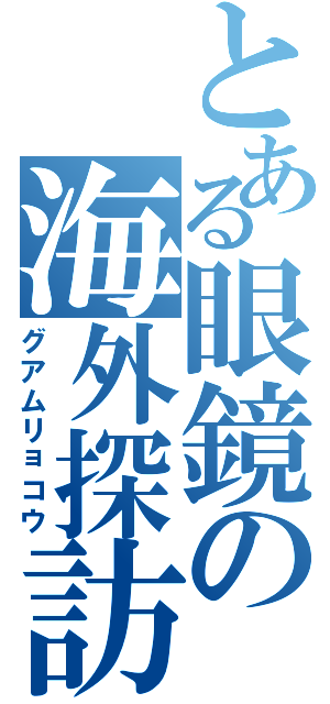 とある眼鏡の海外探訪（グアムリョコウ）