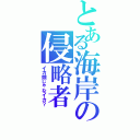 とある海岸の侵略者（イカ娘じゃなイカ？）