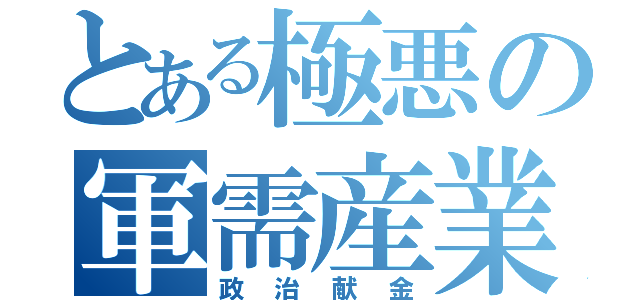 とある極悪の軍需産業（政治献金）