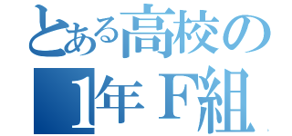 とある高校の１年Ｆ組（）