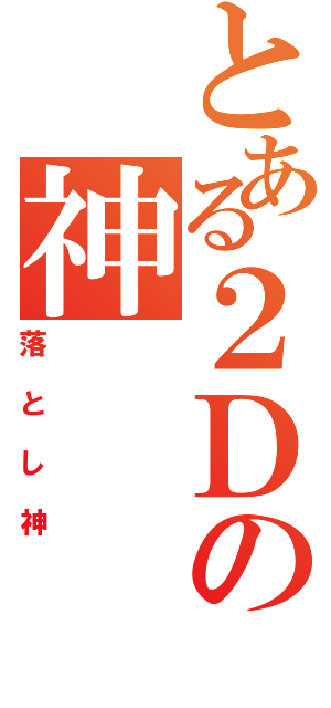 とある２Ｄの神（落とし神）