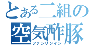 とある二組の空気酢豚（ファンリンイン）