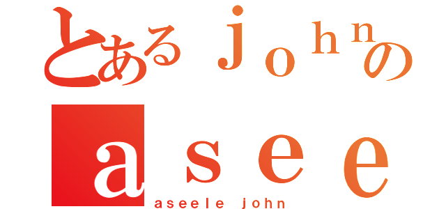 とあるｊｏｈｎのａｓｅｅｌｅ（ａｓｅｅｌｅ ｊｏｈｎ）