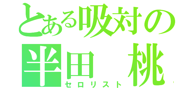 とある吸対の半田 桃（セロリスト）