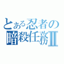 とある忍者の暗殺任務Ⅱ（）