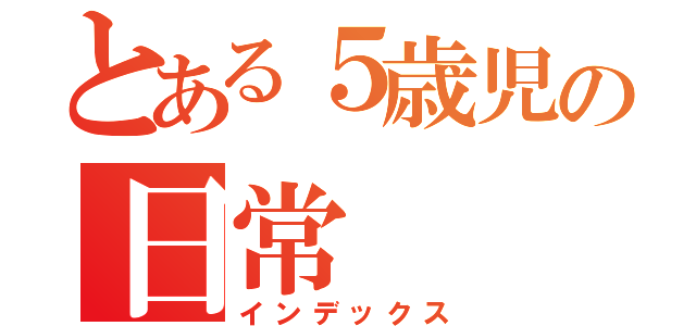 とある５歳児の日常（インデックス）