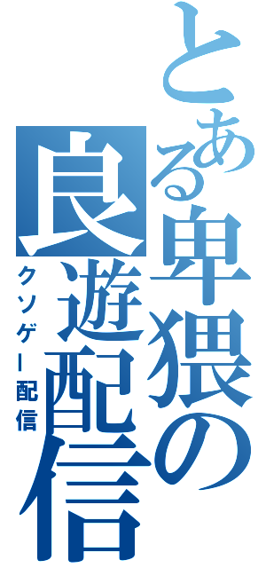 とある卑猥の良遊配信（クソゲー配信）