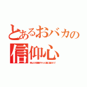 とあるおバカの信仰心（神仏の代理屋やテレビ屋に騙されて）