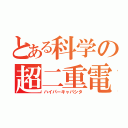 とある科学の超二重電荷（ハイパーキャパシタ）