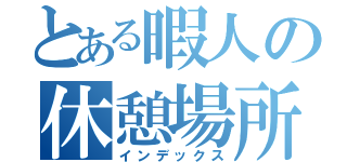 とある暇人の休憩場所（インデックス）