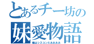 とあるチー坊の妹愛物語（俺はシスコンだああああ）