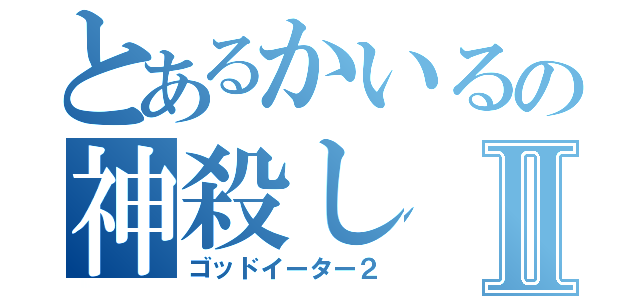 とあるかいるの神殺しⅡ（ゴッドイーター２）