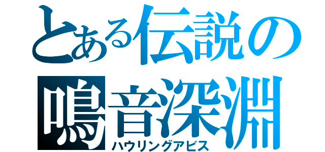 とある伝説の鳴音深淵（ハウリングアビス）