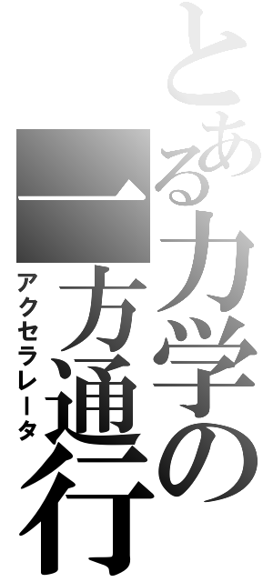 とある力学の一方通行（アクセラレータ）