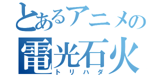 とあるアニメの電光石火（トリハダ）