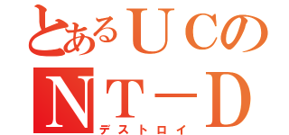 とあるＵＣのＮＴ－Ｄ（デストロイ）