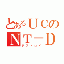 とあるＵＣのＮＴ－Ｄ（デストロイ）