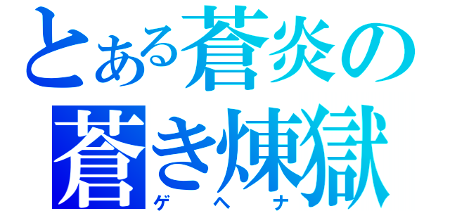 とある蒼炎の蒼き煉獄（ゲヘナ）